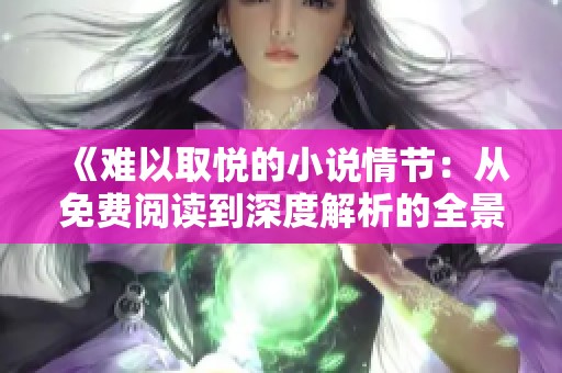 《难以取悦的小说情节：从免费阅读到深度解析的全景》