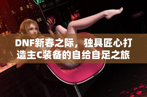 DNF新春之际，独具匠心打造主C装备的自给自足之旅