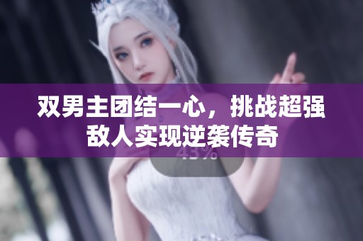双男主团结一心，挑战超强敌人实现逆袭传奇