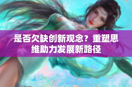 是否欠缺创新观念？重塑思维助力发展新路径