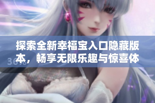 探索全新幸福宝入口隐藏版本，畅享无限乐趣与惊喜体验