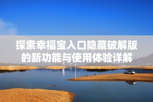 探索幸福宝入口隐藏破解版的新功能与使用体验详解