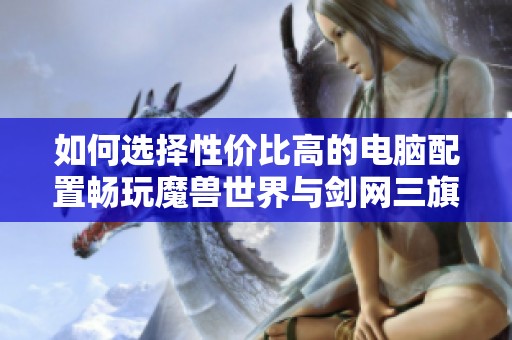 如何选择性价比高的电脑配置畅玩魔兽世界与剑网三旗舰版