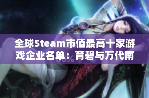 全球Steam市值最高十家游戏企业名单：育碧与万代南梦宫排名分析