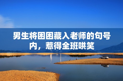 男生将困困藏入老师的句号内，惹得全班哄笑