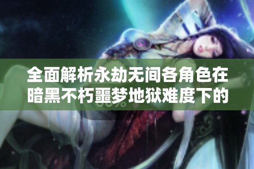 全面解析永劫无间各角色在暗黑不朽噩梦地狱难度下的优劣势