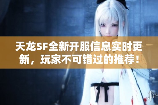 天龙SF全新开服信息实时更新，玩家不可错过的推荐！