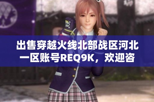 出售穿越火线北部战区河北一区账号REQ9K，欢迎咨询购买！