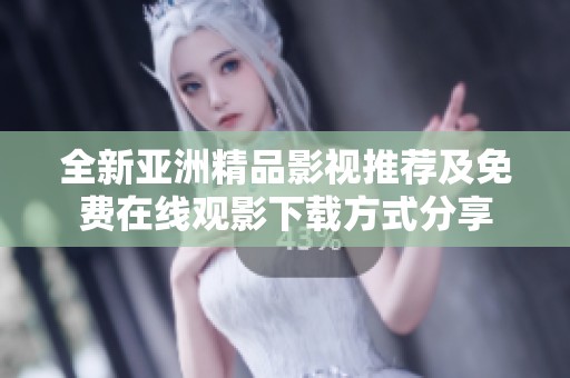 全新亚洲精品影视推荐及免费在线观影下载方式分享