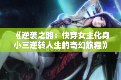 《逆袭之路：快穿女主化身小三逆转人生的奇幻旅程》