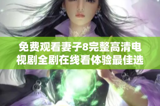 免费观看妻子8完整高清电视剧全剧在线看体验最佳选择