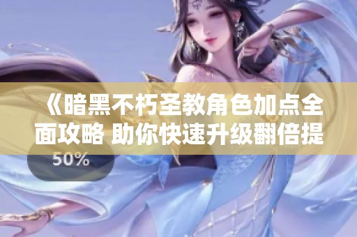 《暗黑不朽圣教角色加点全面攻略 助你快速升级翻倍提升》