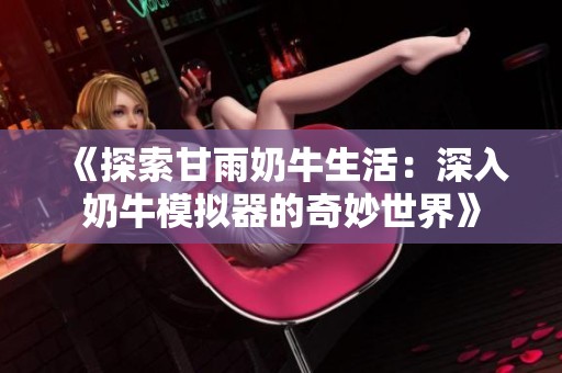 《探索甘雨奶牛生活：深入奶牛模拟器的奇妙世界》