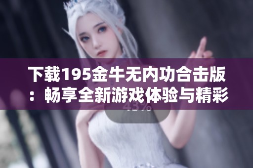 下载195金牛无内功合击版：畅享全新游戏体验与精彩玩法