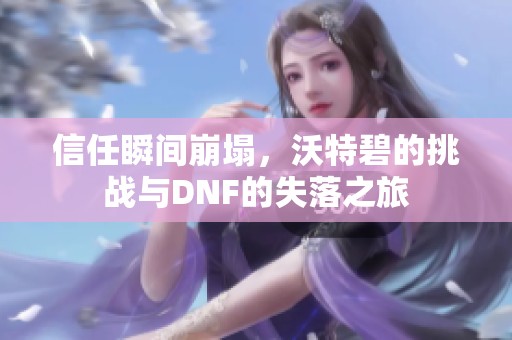 信任瞬间崩塌，沃特碧的挑战与DNF的失落之旅