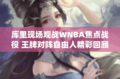 库里现场观战WNBA焦点战役 王牌对阵自由人精彩回顾