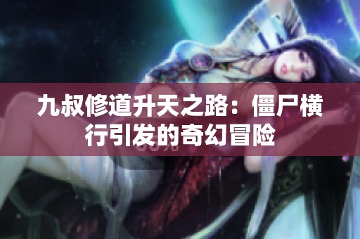 九叔修道升天之路：僵尸横行引发的奇幻冒险