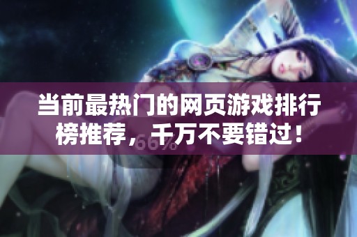 当前最热门的网页游戏排行榜推荐，千万不要错过！