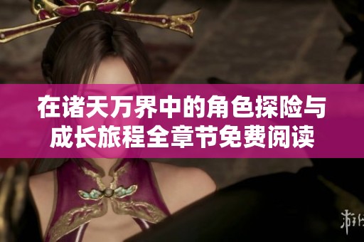 在诸天万界中的角色探险与成长旅程全章节免费阅读