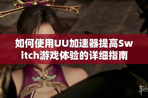 如何使用UU加速器提高Switch游戏体验的详细指南