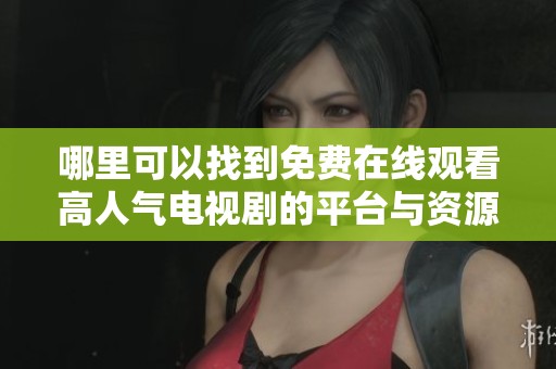 哪里可以找到免费在线观看高人气电视剧的平台与资源分享