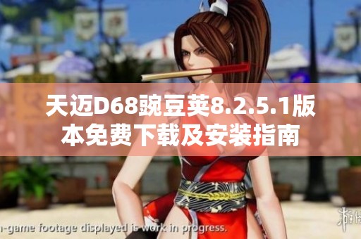 天迈D68豌豆荚8.2.5.1版本免费下载及安装指南