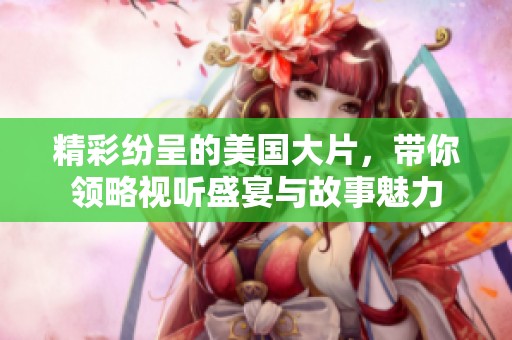 精彩纷呈的美国大片，带你领略视听盛宴与故事魅力