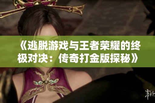 《逃脱游戏与王者荣耀的终极对决：传奇打金版探秘》