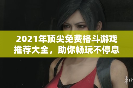 2021年顶尖免费格斗游戏推荐大全，助你畅玩不停息