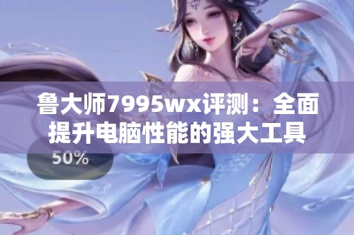 鲁大师7995wx评测：全面提升电脑性能的强大工具
