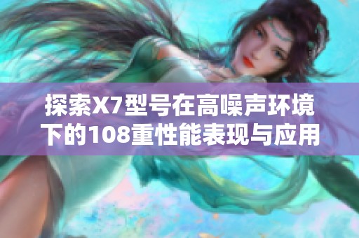 探索X7型号在高噪声环境下的108重性能表现与应用方案