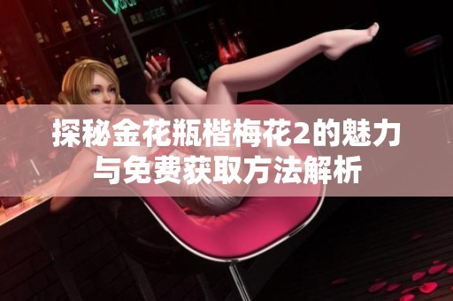 探秘金花瓶楷梅花2的魅力与免费获取方法解析