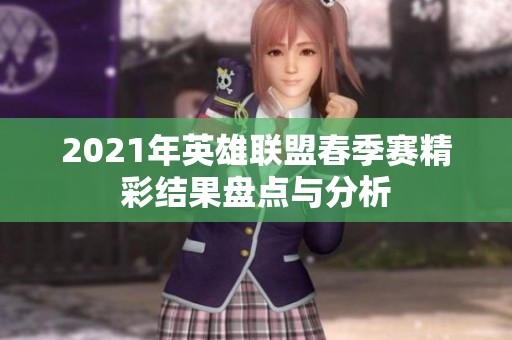 2021年英雄联盟春季赛精彩结果盘点与分析