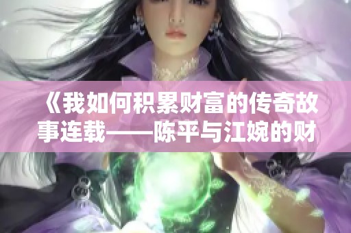 《我如何积累财富的传奇故事连载——陈平与江婉的财富之路》
