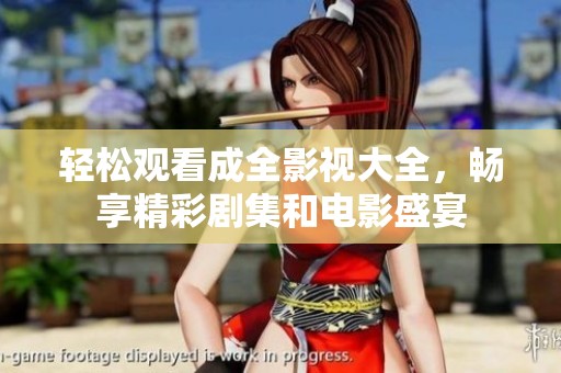 轻松观看成全影视大全，畅享精彩剧集和电影盛宴