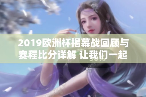 2019欧洲杯揭幕战回顾与赛程比分详解 让我们一起重温经典时刻