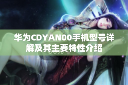 华为CDYAN00手机型号详解及其主要特性介绍