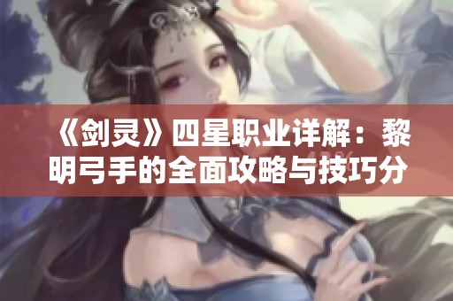 《剑灵》四星职业详解：黎明弓手的全面攻略与技巧分享