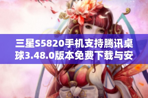 三星S5820手机支持腾讯桌球3.48.0版本免费下载与安装指南
