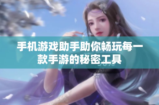 手机游戏助手助你畅玩每一款手游的秘密工具