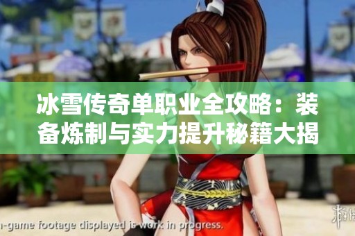 冰雪传奇单职业全攻略：装备炼制与实力提升秘籍大揭秘