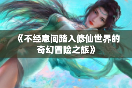 《不经意间踏入修仙世界的奇幻冒险之旅》