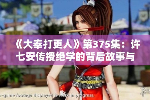 《大奉打更人》第375集：许七安传授绝学的背后故事与精彩对决