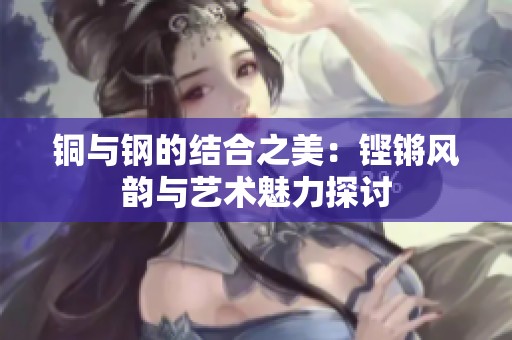 铜与钢的结合之美：铿锵风韵与艺术魅力探讨