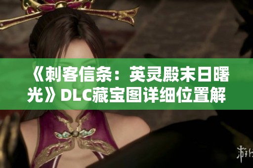 《刺客信条：英灵殿末日曙光》DLC藏宝图详细位置解析