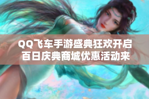 QQ飞车手游盛典狂欢开启 百日庆典商城优惠活动来袭