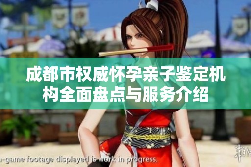 成都市权威怀孕亲子鉴定机构全面盘点与服务介绍