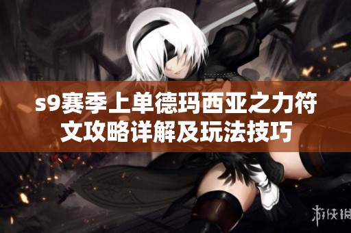 s9赛季上单德玛西亚之力符文攻略详解及玩法技巧