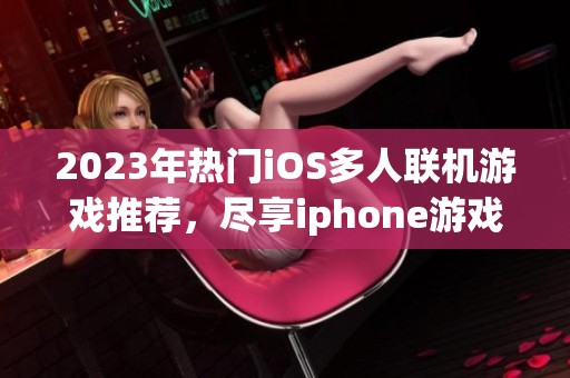 2023年热门iOS多人联机游戏推荐，尽享iphone游戏乐趣