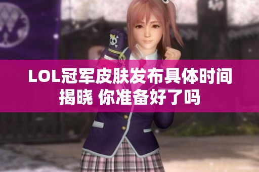 LOL冠军皮肤发布具体时间揭晓 你准备好了吗